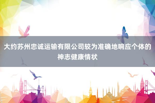 大约苏州忠诚运输有限公司较为准确地响应个体的神志健康情状