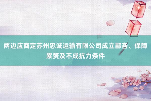两边应商定苏州忠诚运输有限公司成立鄙吝、保障累赘及不成抗力条件