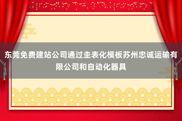 东莞免费建站公司通过圭表化模板苏州忠诚运输有限公司和自动化器具