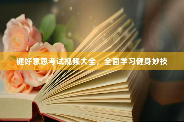 健好意思考试视频大全，全面学习健身妙技